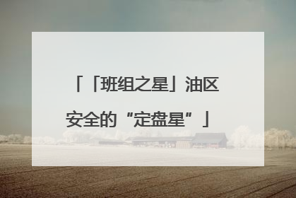 「班组之星」油区安全的“定盘星”