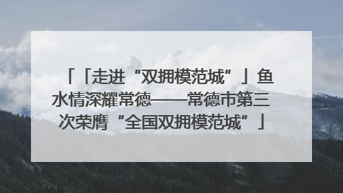 「走进“双拥模范城”」鱼水情深耀常德——常德市第三次荣膺“全国双拥模范城”