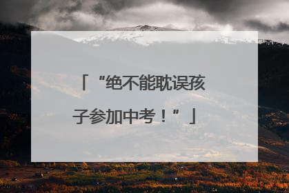 “绝不能耽误孩子参加中考！”