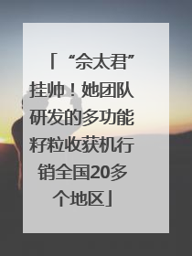 “佘太君”挂帅！她团队研发的多功能籽粒收获机行销全国20多个地区