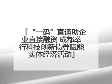 “一码”直通助企业直接融资 成都举行科技创新债券赋能实体经济活动