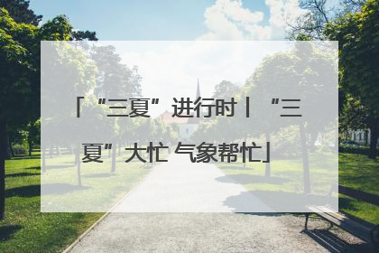 “三夏”进行时丨“三夏”大忙 气象帮忙
