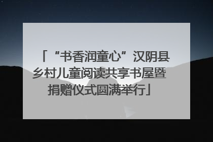 “书香润童心”汉阴县乡村儿童阅读共享书屋暨捐赠仪式圆满举行
