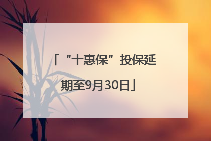 “十惠保”投保延期至9月30日