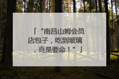 “南昌山姆会员店包子，吃到玻璃，真是要命！”