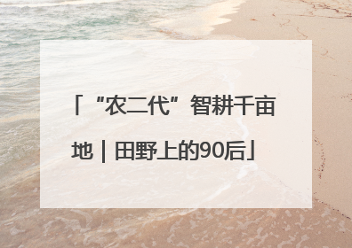 “农二代”智耕千亩地｜田野上的90后