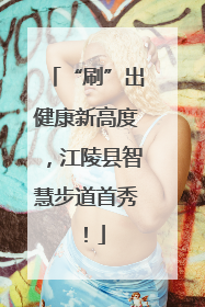 “刷”出健康新高度，江陵县智慧步道首秀！