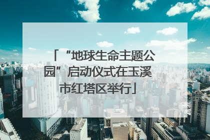 “地球生命主题公园”启动仪式在玉溪市红塔区举行