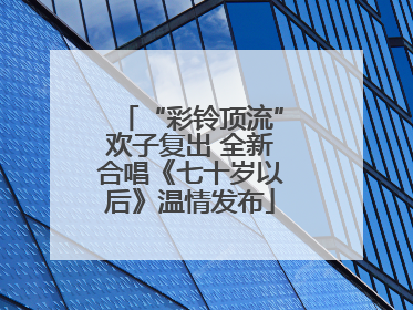 “彩铃顶流”欢子复出 全新合唱《七十岁以后》温情发布