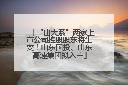 “山大系”两家上市公司控股股东将生变！山东国投、山东高速集团拟入主