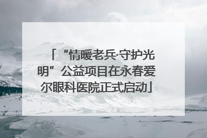 “情暖老兵·守护光明”公益项目在永春爱尔眼科医院正式启动