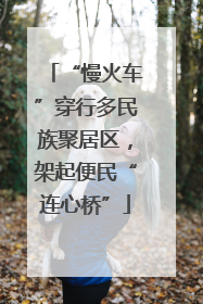 “慢火车”穿行多民族聚居区，架起便民“连心桥”