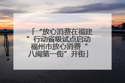 “放心消费在福建”行动省级试点启动 福州市放心消费“八闽第一街”开街