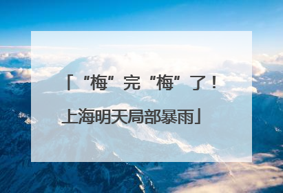 “梅”完“梅”了！上海明天局部暴雨