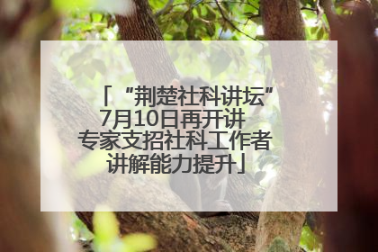 “荆楚社科讲坛”7月10日再开讲 专家支招社科工作者讲解能力提升