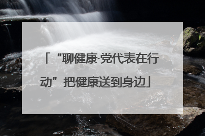 “聊健康·党代表在行动”把健康送到身边