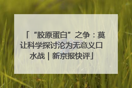 “胶原蛋白”之争：莫让科学探讨沦为无意义口水战｜新京报快评