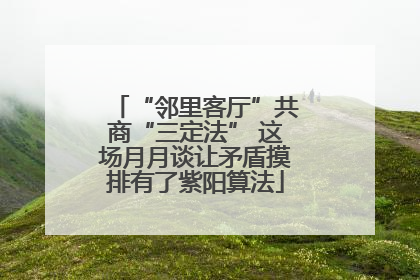 “邻里客厅”共商“三定法” 这场月月谈让矛盾摸排有了紫阳算法