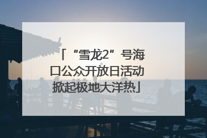 “雪龙2”号海口公众开放日活动掀起极地大洋热