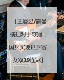 王曼昱/蒯曼横扫对手夺冠，国乒实现世乒赛女双19连冠