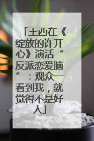 王西在《绽放的许开心》演活“反派恋爱脑”：观众一看到我，就觉得不是好人