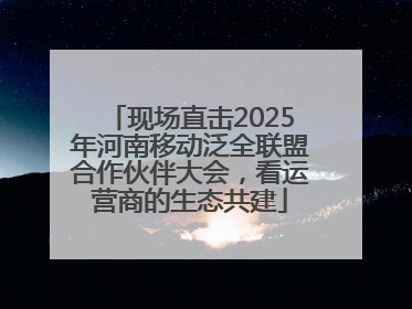 现场直击2025年河南移动泛全联盟合作伙伴大会，看运营商的生态共建