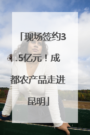 现场签约3.5亿元！成都农产品走进昆明
