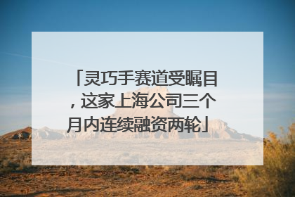 灵巧手赛道受瞩目，这家上海公司三个月内连续融资两轮