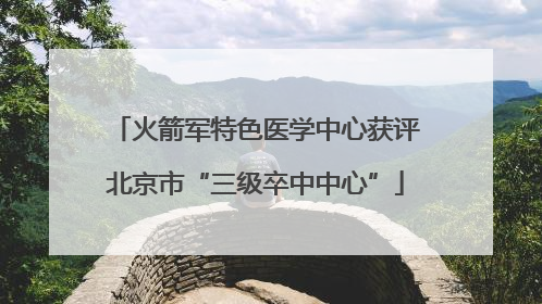 火箭军特色医学中心获评北京市“三级卒中中心”