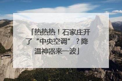热热热！石家庄开了“中央空调”？降温神器来一波