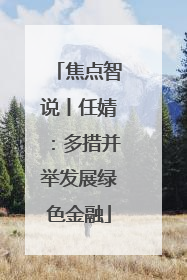 焦点智说丨任婧：多措并举发展绿色金融