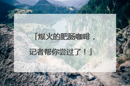 爆火的肥肠咖啡，记者帮你尝过了！