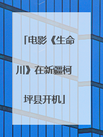电影《生命川》在新疆柯坪县开机