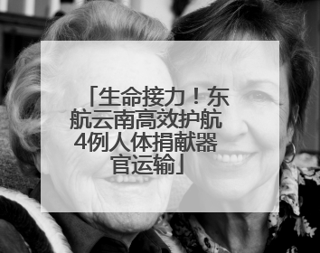 生命接力！东航云南高效护航4例人体捐献器官运输