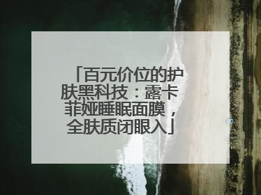 百元价位的护肤黑科技:露卡菲娅睡眠面膜,全肤质闭眼入