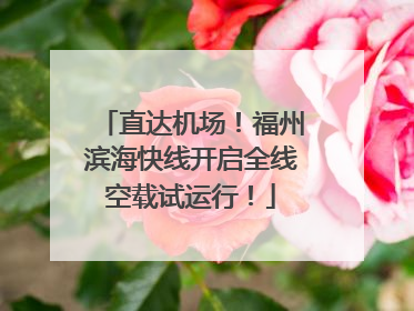 直达机场！福州滨海快线开启全线空载试运行！