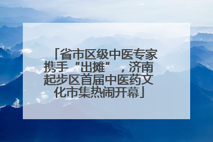省市区级中医专家携手“出摊”，济南起步区首届中医药文化市集热闹开幕