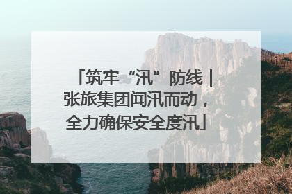 筑牢“汛”防线｜张旅集团闻汛而动，全力确保安全度汛