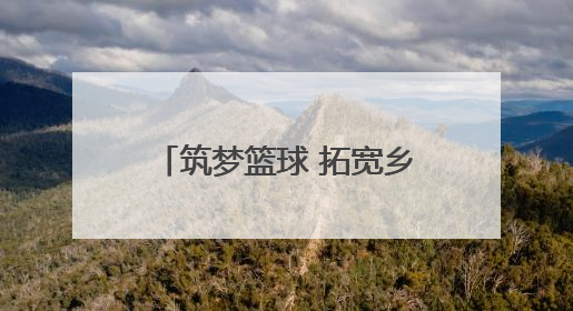 筑梦篮球 拓宽乡村孩子的成长之路