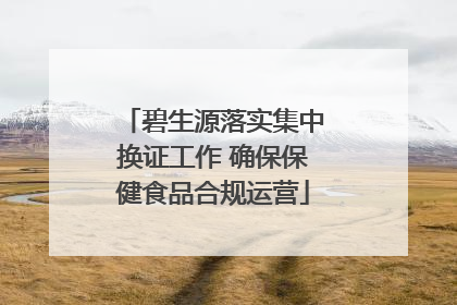碧生源落实集中换证工作 确保保健食品合规运营
