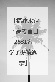 福建永定：高考首日2531名学子提笔逐梦
