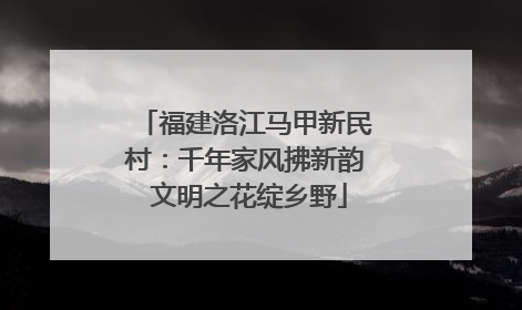 福建洛江马甲新民村：千年家风拂新韵 文明之花绽乡野