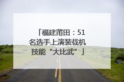 福建莆田：51名选手上演装载机技能“大比武”