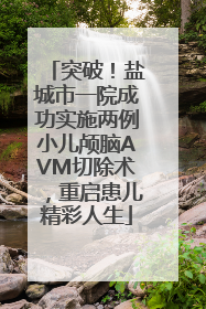 突破！盐城市一院成功实施两例小儿颅脑AVM切除术，重启患儿精彩人生