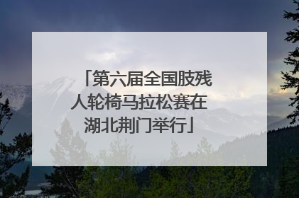 第六届全国肢残人轮椅马拉松赛在湖北荆门举行