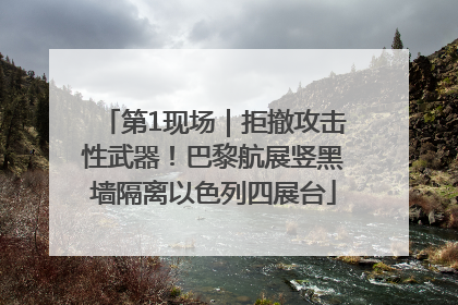 第1现场｜拒撤攻击性武器！巴黎航展竖黑墙隔离以色列四展台