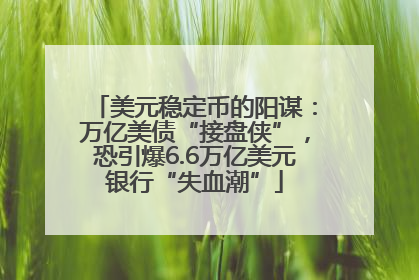 美元稳定币的阳谋：万亿美债“接盘侠”，恐引爆6.6万亿美元银行“失血潮”