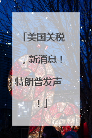 美国关税，新消息！特朗普发声！