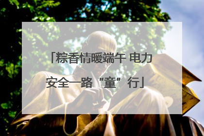 粽香情暖端午 电力安全一路“童”行