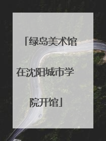 绿岛美术馆在沈阳城市学院开馆